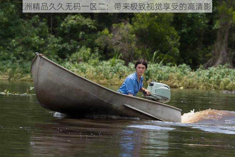 亚洲精品久久无码一区二:带来极致视觉享受的高清影片