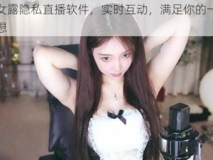 美女露隐私直播软件，实时互动，满足你的一切幻想