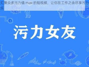 一款汇聚众多污力值 max 的短视频，让你在工作之余尽享污力带来的欢乐