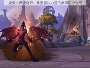 魔兽世界唤魔师：掌握魔法力量的巅峰职业介绍