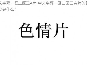 中文字幕一区二区三A片-中文字幕一区二区三 A 片的具体内容是什么？