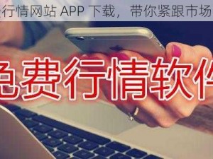 免费行情网站 APP 下载，带你紧跟市场热点