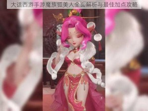 大话西游手游魔族狐美人全面解析与最佳加点攻略