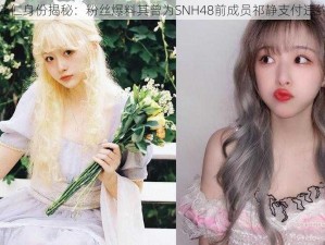 女版丁泽仁身份揭秘：粉丝爆料其曾为SNH48前成员祁静支付违约金内幕