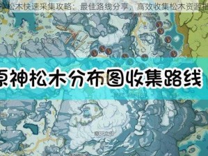 原神松木快速采集攻略：最佳路线分享，高效收集松木资源指南