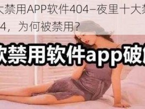 夜里十大禁用APP软件404—夜里十大禁用 APP 软件 404，为何被禁用？