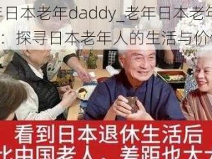 老年日本老年daddy_老年日本老年 dady：探寻日本老年人的生活与价值观