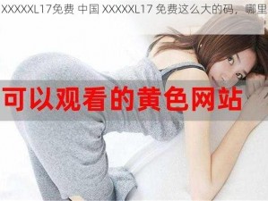 中国XXXXXL17免费 中国 XXXXXL17 免费这么大的码，哪里能买到？