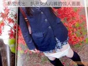 私密流出：扒开女人内裤的惊人画面