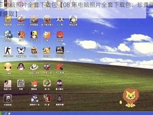 08年电脑照片全套下载包【08 年电脑照片全套下载包：珍贵回忆，一键获取】