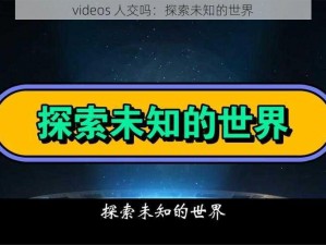 videos 人交吗：探索未知的世界