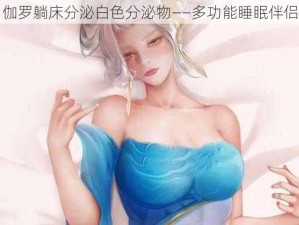 伽罗躺床分泌白色分泌物——多功能睡眠伴侣