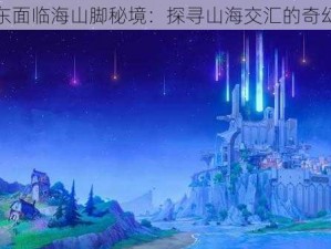 原神东面临海山脚秘境：探寻山海交汇的奇幻之地