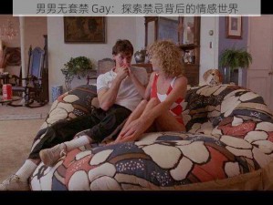 男男无套禁 Gay：探索禁忌背后的情感世界