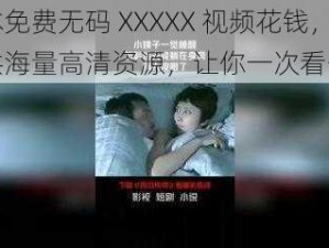 日本免费无码 XXXXX 视频花钱，提供海量高清资源，让你一次看个够