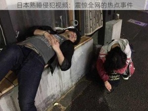 日本熟睡侵犯视频：震惊全网的热点事件