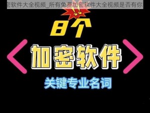 所有免费加密软件大全视频_所有免费加密软件大全视频是否有你需要的信息？