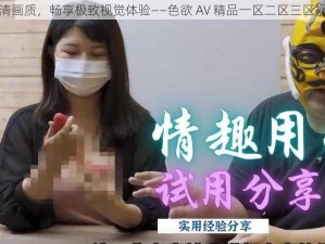 高清画质，畅享极致视觉体验——色欲 AV 精品一区二区三区视频