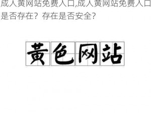 成人黄网站免费入口,成人黄网站免费入口是否存在？存在是否安全？