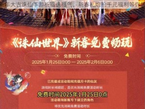 新年大吉诛仙手游祈福送福气，新春礼炮抢千元福利等你领