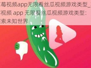 草莓视频app无限看丝瓜视频游戏类型_草莓视频 app 无限看丝瓜视频游戏类型：探索未知世界