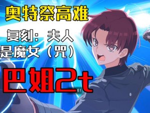 《FGO》奥特祭血斧王魔女夫人超难本打法攻略解析：战略布局与操作细节全解析》