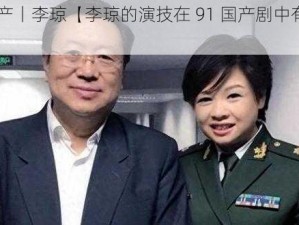 91丨国产丨李琼【李琼的演技在 91 国产剧中有多出色？】