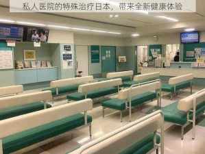 私人医院的特殊治疗日本，带来全新健康体验