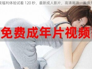 午夜福利体验试看 120 秒，最新成人影片，高清画质，激情无限