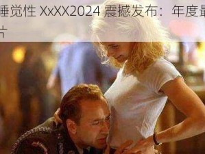 XXXXX 睡觉性 XxXX2024 震撼发布：年度最值得期待的大片