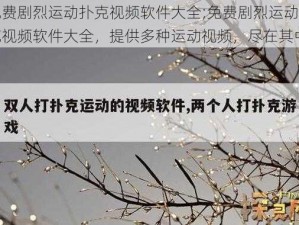 免费剧烈运动扑克视频软件大全;免费剧烈运动扑克视频软件大全，提供多种运动视频，尽在其中