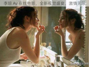 李琼 Av 在线电影，全新视觉盛宴，激情无限