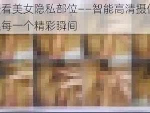 免费看美女隐私部位——智能高清摄像头，捕捉每一个精彩瞬间