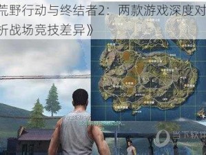 《荒野行动与终结者2：两款游戏深度对比，解析战场竞技差异》