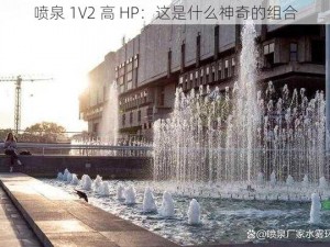 喷泉 1V2 高 HP：这是什么神奇的组合