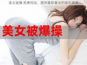 美女被爆 免费网站，提供最新最全的娱乐资讯