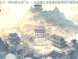 探索《不一样的修仙宗门》——天河瀑之深度游玩指南及升级攻略详解