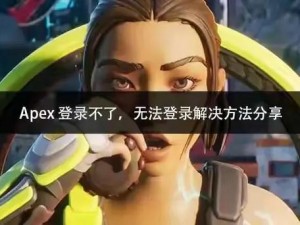 关于Apex英雄登录难题的解决探索：无法进入游戏的困扰与应对策略