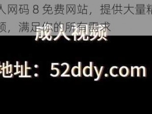 成人网码 8 免费网站，提供大量精彩视频，满足你的所有需求