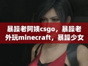 暴躁老阿姨 CSGO 最新版本更新内容大盘点