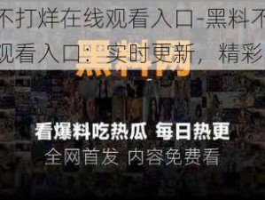 黑料不打烊在线观看入口-黑料不打烊在线观看入口：实时更新，精彩不断