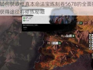 关于如何获取修真本命法宝炼制卷5678的全面指南：探索获得途径与修炼秘籍