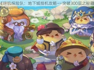 《咔叽探险队：地下城挂机攻略——突破300层之秘籍》