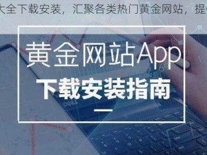 黄金网站 app 大全下载安装，汇聚各类热门黄金网站，提供安全可靠的下载安装服务