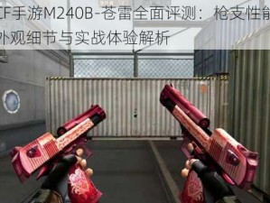 CF手游M240B-苍雷全面评测：枪支性能外观细节与实战体验解析