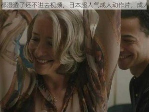 宝宝下面都湿透了还不进去视频，日本超人气成人动作片，成人视频必备