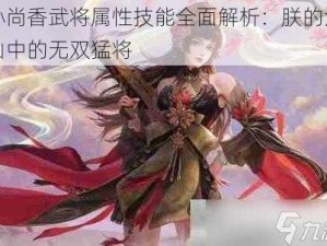 孙尚香武将属性技能全面解析：朕的江山中的无双猛将