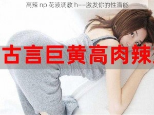 高辣 np 花液调教 h——激发你的性潜能