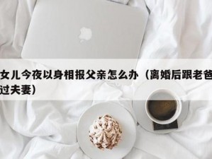 女儿今夜以身相报父亲怎么办呢-女儿今夜以身相报父亲，我该如何是好？