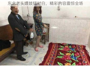 东北老头嫖妓猛对白，精彩内容震惊全场